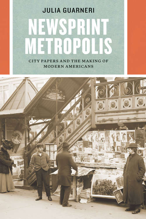 Book cover of Newsprint Metropolis: City Papers and the Making of Modern Americans (Historical Studies of Urban America)