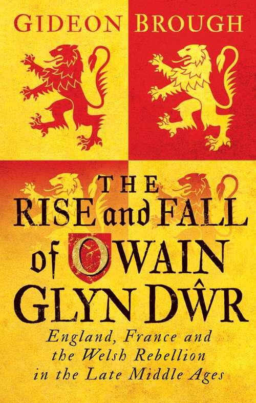 Book cover of The Rise and Fall of Owain Glyn Dwr: England, France and the Welsh Rebellion in the Late Middle Ages