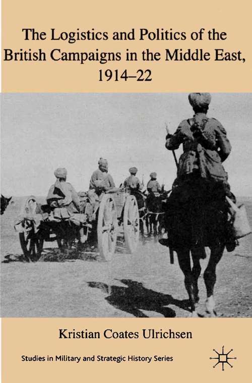 Book cover of The Logistics and Politics of the British Campaigns in the Middle East, 1914-22 (2011) (Studies in Military and Strategic History)