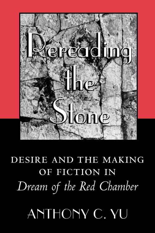 Book cover of Rereading the Stone: Desire and the Making of Fiction in "Dream of the Red Chamber"