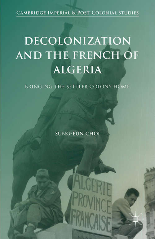 Book cover of Decolonization and the French of Algeria: Bringing the Settler Colony Home (1st ed. 2016) (Cambridge Imperial and Post-Colonial Studies Series)