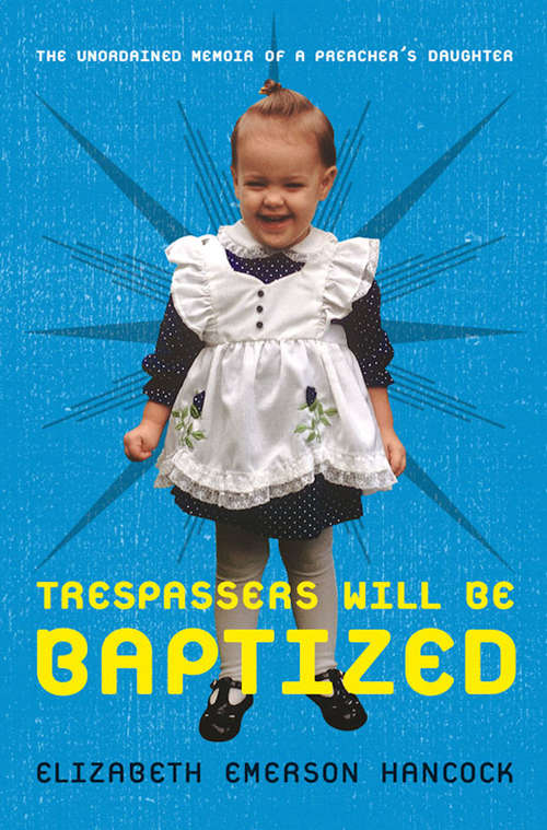Book cover of Trespassers Will Be Baptized: The Unordained Memoir of a Preacher's Daughter