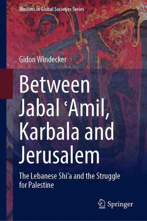 Book cover of Between Jabal ʿAmil, Karbala and Jerusalem: The Lebanese Shi‘a and the Struggle for Palestine (1st ed. 2023) (Muslims in Global Societies Series #11)