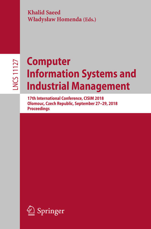 Book cover of Computer Information Systems and Industrial Management: 17th International Conference, CISIM 2018, Olomouc, Czech Republic, September 27-29, 2018, Proceedings (Lecture Notes in Computer Science #11127)