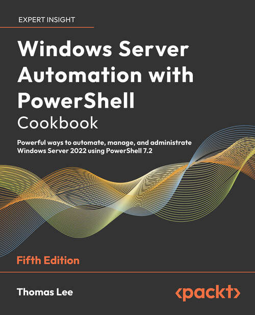 Book cover of Windows Server Automation With Powershell Cookbook: Powerful Ways To Automate, Manage And Administrate Windows Server 2022 Using Powershell 7. 2 (5)