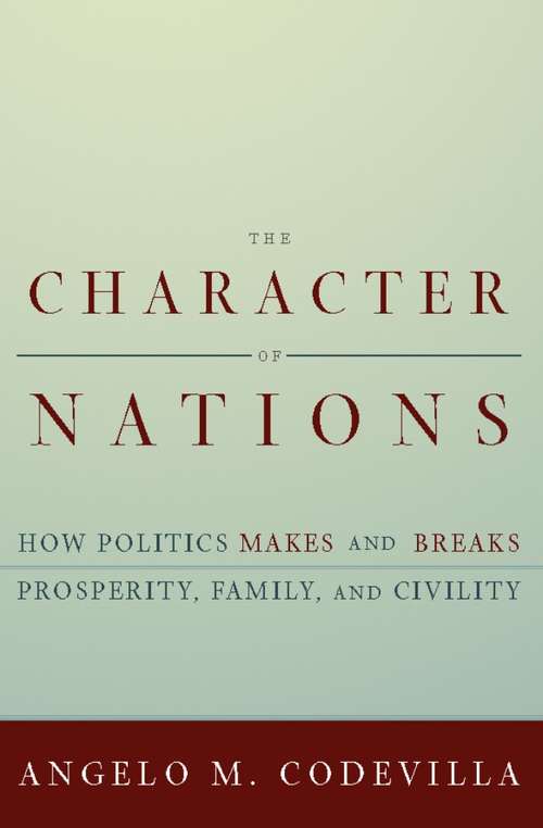 Book cover of The Character of Nations: How Politics Makes and Breaks Prosperity, Family, and Civility