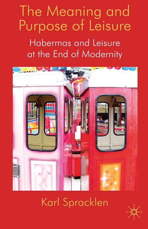 Book cover of The Meaning and Purpose of Leisure: Habermas and Leisure at the End of Modernity (2009)
