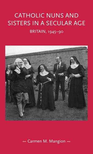 Book cover of Catholic nuns and sisters in a secular age: Britain, 1945–90 (Gender in History)