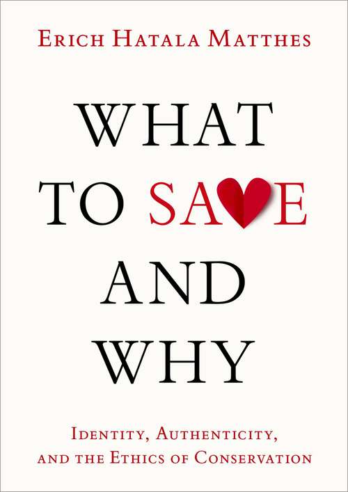 Book cover of What to Save and Why: Identity, Authenticity, and the Ethics of Conservation