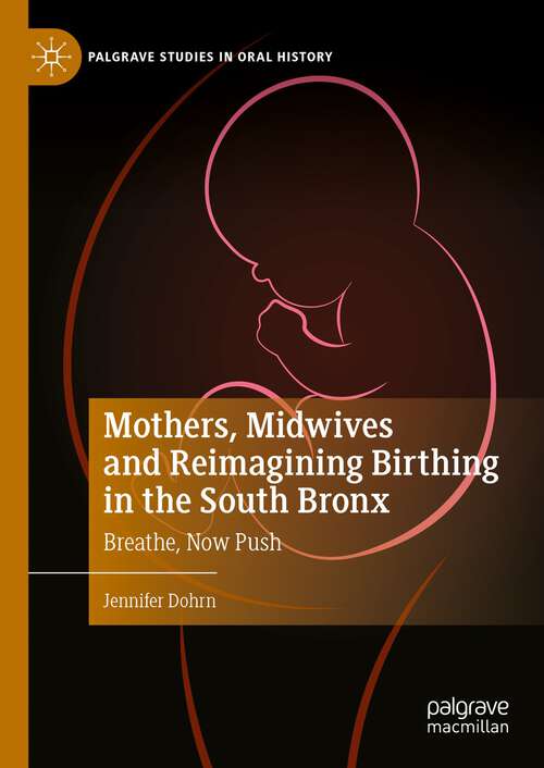 Book cover of Mothers, Midwives and Reimagining Birthing in the South Bronx: Breathe, Now Push (1st ed. 2023) (Palgrave Studies in Oral History)