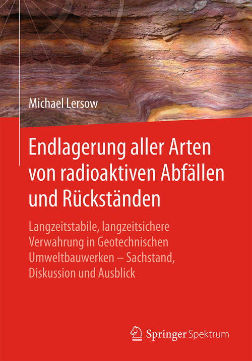 Book cover of Endlagerung aller Arten von radioaktiven Abfällen und Rückständen: Langzeitstabile, langzeitsichere Verwahrung in Geotechnischen Umweltbauwerken – Sachstand, Diskussion und Ausblick (1. Aufl. 2018)