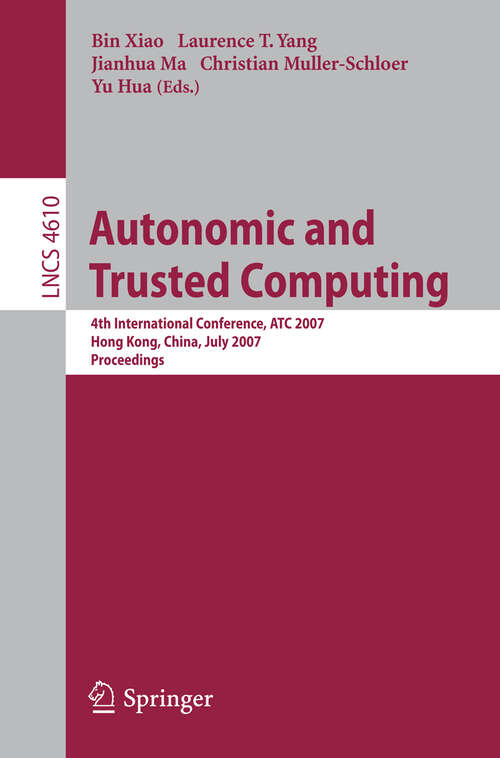 Book cover of Autonomic and Trusted Computing: 4th International Conference, ATC 2007, Hong Kong, China, July 11-13, 2007, Proceedings (2007) (Lecture Notes in Computer Science #4610)