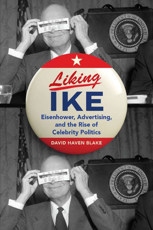 Book cover of Liking Ike: Eisenhower, Advertising, and the Rise of Celebrity Politics