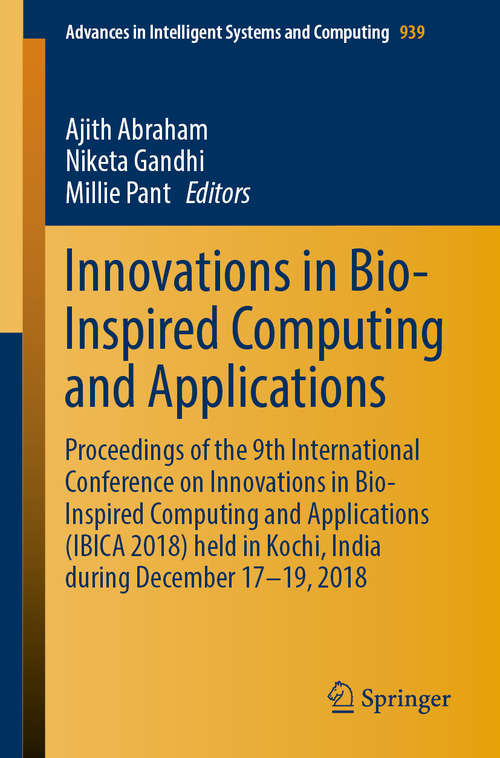 Book cover of Innovations in Bio-Inspired Computing and Applications: Proceedings of the 9th International Conference on Innovations in Bio-Inspired Computing and Applications (IBICA 2018) held in Kochi, India during December 17-19, 2018 (1st ed. 2019) (Advances in Intelligent Systems and Computing #939)