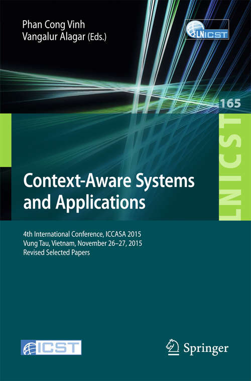 Book cover of Context-Aware Systems and Applications: 4th International Conference, ICCASA 2015, Vung Tau, Vietnam, November 26-27, 2015, Revised Selected Papers (1st ed. 2016) (Lecture Notes of the Institute for Computer Sciences, Social Informatics and Telecommunications Engineering #165)