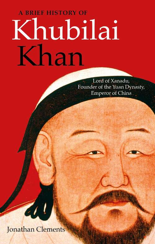Book cover of A Brief History of Khubilai Khan: Lord of Xanadu, Founder of the Yuan Dynasty, Emperor of China (Brief Histories)