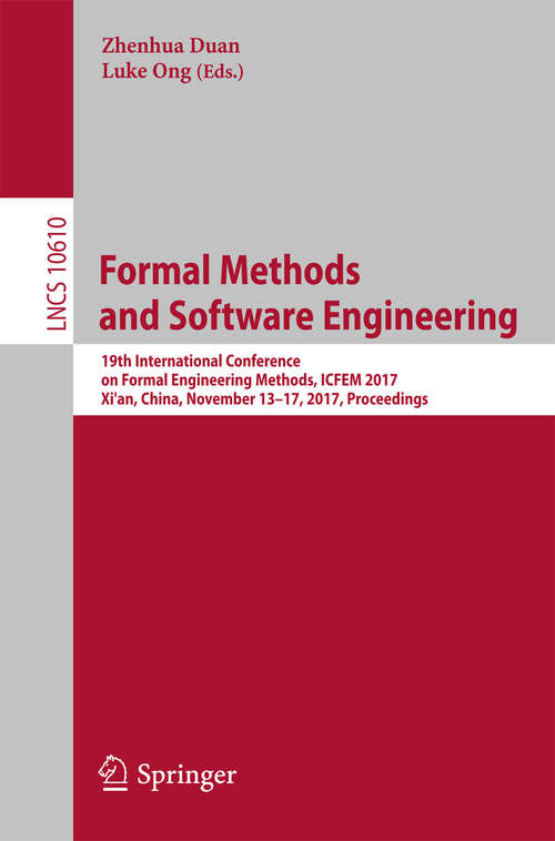 Book cover of Formal Methods and Software Engineering: 19th International Conference on Formal Engineering Methods, ICFEM 2017, Xi'an, China, November 13-17, 2017, Proceedings (Lecture Notes in Computer Science #10610)