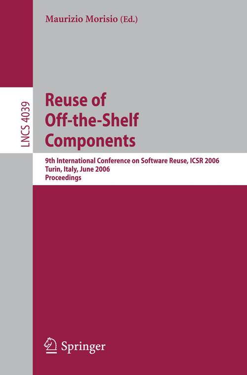 Book cover of Reuse of Off-the-Shelf Components: 9th International Conference on Software Reuse, ICSR 2006, Torino, Italy, June 12-15, 2006, Proceedings (2006) (Lecture Notes in Computer Science #4039)