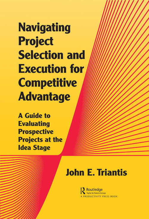 Book cover of Navigating Project Selection and Execution for Competitive Advantage: A Guide to Evaluating Prospective Projects at the Idea Stage