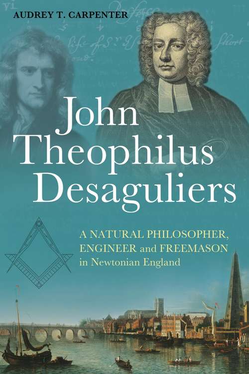 Book cover of John Theophilus Desaguliers: A Natural Philosopher, Engineer and Freemason in Newtonian England