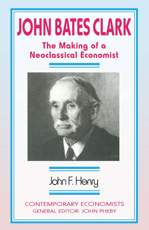 Book cover of John Bates Clark: The Making of a Neoclassical Economist (1st ed. 1995) (Contemporary Economists)