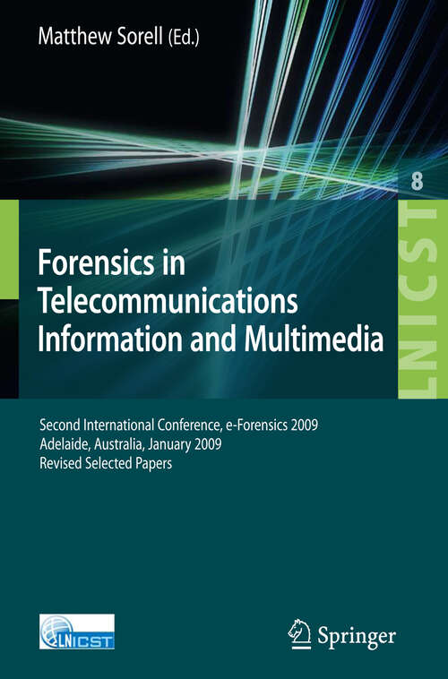 Book cover of Forensics in Telecommunications, Information and Multimedia: Second International Conference, e-Forensics 2009, Adelaide, Australia, January 19-21, 2009, Revised Selected Papers (2009) (Lecture Notes of the Institute for Computer Sciences, Social Informatics and Telecommunications Engineering #8)