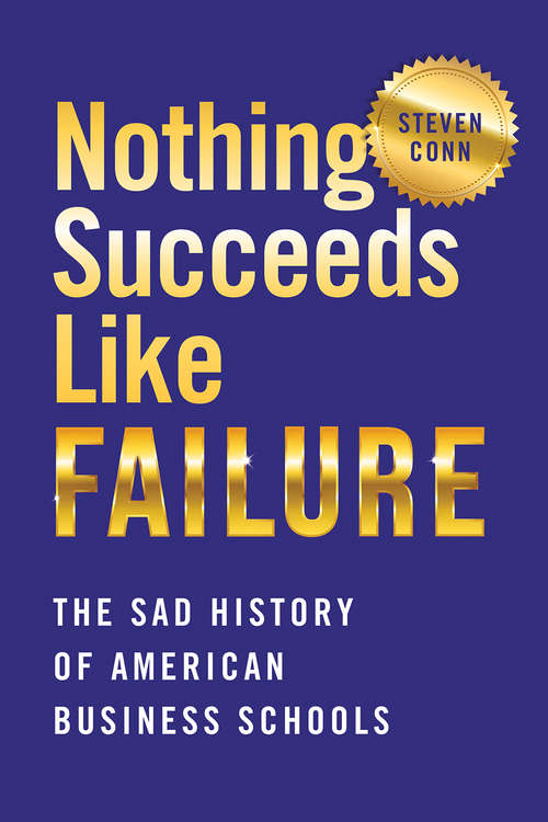 Book cover of Nothing Succeeds Like Failure: The Sad History of American Business Schools (Histories of American Education)