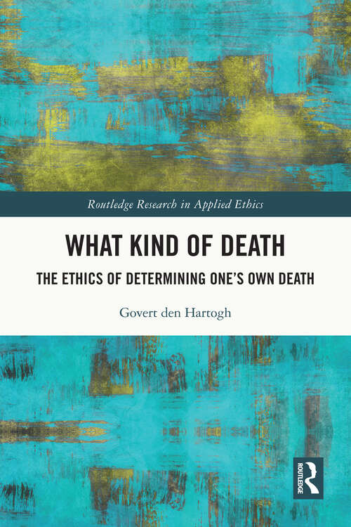 Book cover of What Kind of Death: The Ethics of Determining One’s Own Death (Routledge Research in Applied Ethics)