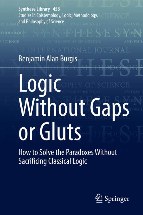 Book cover of Logic Without Gaps or Gluts: How to Solve the Paradoxes Without Sacrificing Classical Logic (1st ed. 2022) (Synthese Library #458)