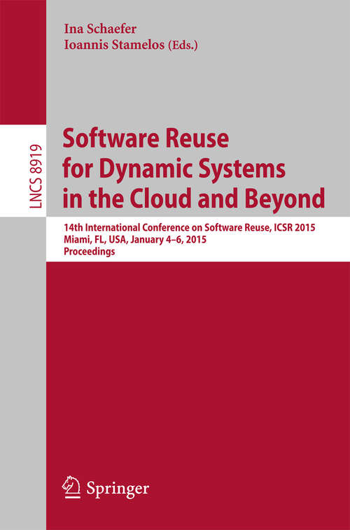 Book cover of Software Reuse for Dynamic Systems in the Cloud and Beyond: 14th International Conference on Software Reuse, ICSR 2015, Miami, FL, USA, January 4-6, 2015. Proceedings (2014) (Lecture Notes in Computer Science #8919)