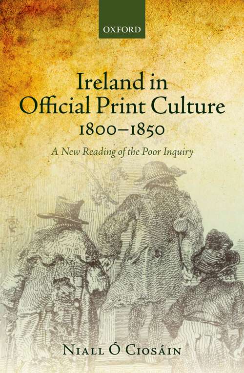 Book cover of Ireland In Official Print Culture, 1800-1850: A New Reading Of The Poor Inquiry