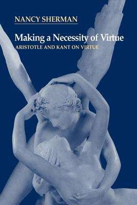 Book cover of Making A Necessity Of Virtue : Aristotle And Kant On Virtue (PDF)