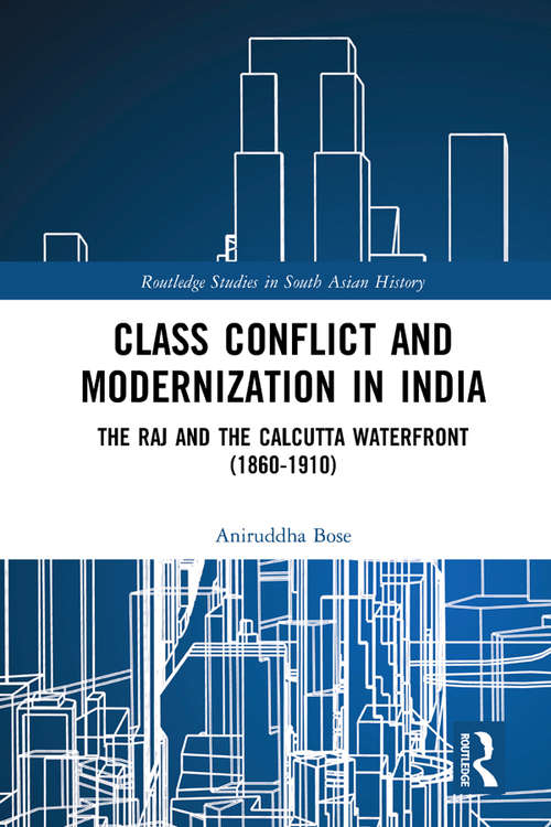 Book cover of Class Conflict and Modernization in India: The Raj and the Calcutta Waterfront (1860-1910) (Routledge Studies in South Asian History)