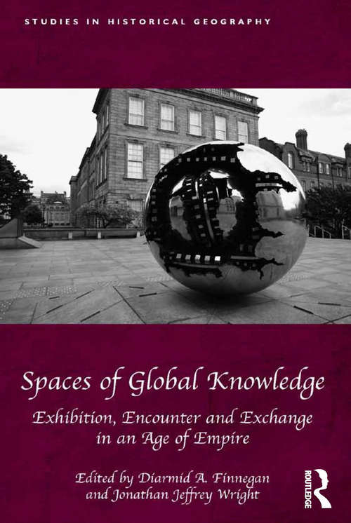 Book cover of Spaces of Global Knowledge: Exhibition, Encounter and Exchange in an Age of Empire (Studies in Historical Geography)