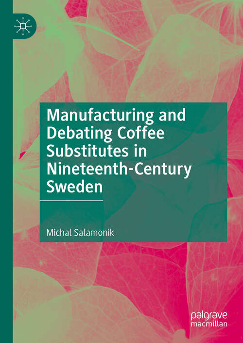 Book cover of Manufacturing and Debating Coffee Substitutes in Nineteenth-Century Sweden (2024)