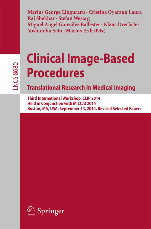 Book cover of Clinical Image-Based Procedures. Translational Research in Medical Imaging: Third International Workshop, CLIP 2014, Held in Conjunction with MICCAI 2014, Boston, MA, USA, September 14, 2014, Revised Selected Papers (2014) (Lecture Notes in Computer Science #8680)