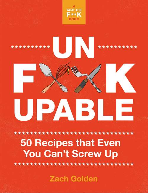 Book cover of Unf*ckupable: 50 Recipes That Even You Can't Screw Up, a What the F*@# Should I Make for Dinner? Sequel (A What The F* Book)