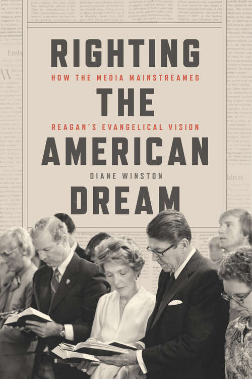Book cover of Righting the American Dream: How the Media Mainstreamed Reagan's Evangelical Vision