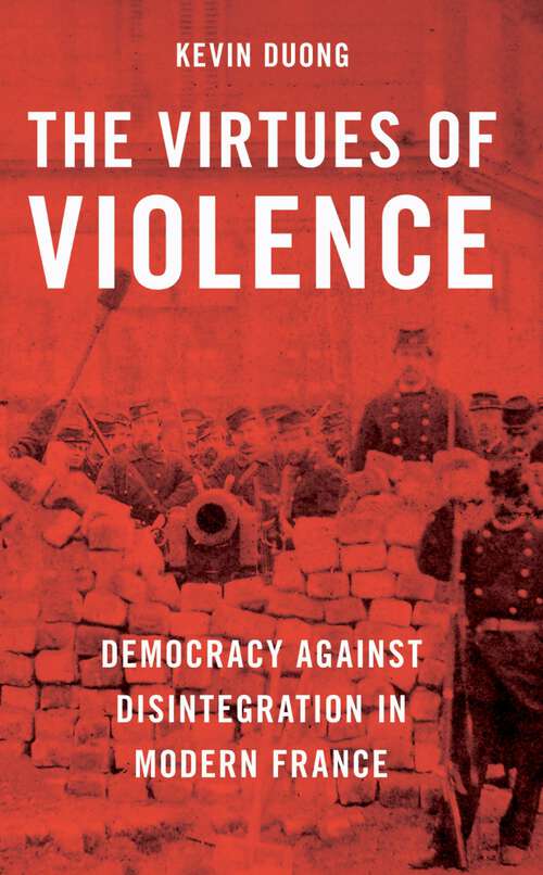 Book cover of The Virtues of Violence: Democracy Against Disintegration in Modern France