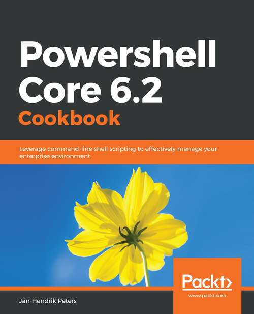 Book cover of Powershell Core 6.1 Cookbook: Leverage Command-line Shell Scripting To Effectively Manage Your Enterprise Environment