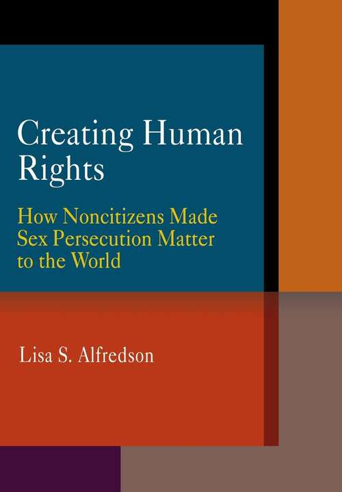 Book cover of Creating Human Rights: How Noncitizens Made Sex Persecution Matter To The World (pdf) (Pennsylvania Studies In Human Rights Ser.)