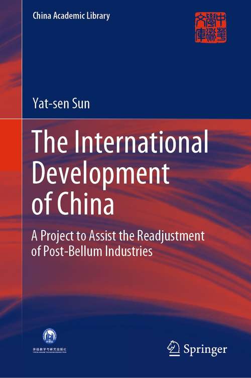 Book cover of The International Development of China: A Project to Assist the Readjustment of Post-Bellum Industries (1st ed. 2021) (China Academic Library)