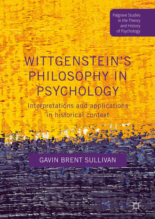 Book cover of Wittgenstein’s Philosophy in Psychology: Interpretations and Applications in Historical Context (1st ed. 2017) (Palgrave Studies in the Theory and History of Psychology)