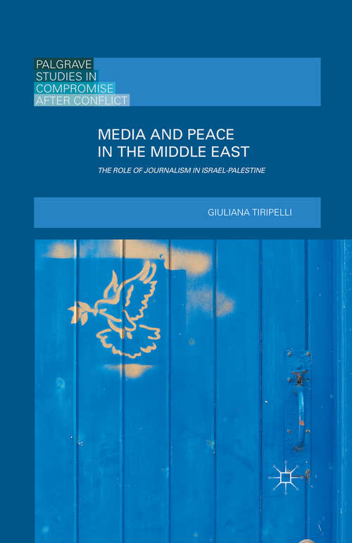 Book cover of Media and Peace in the Middle East: The Role of Journalism in Israel-Palestine (1st ed. 2016) (Palgrave Studies in Compromise after Conflict)