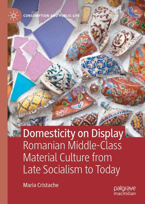 Book cover of Domesticity on Display: Romanian Middle-Class Material Culture from Late Socialism to Today (1st ed. 2021) (Consumption and Public Life)