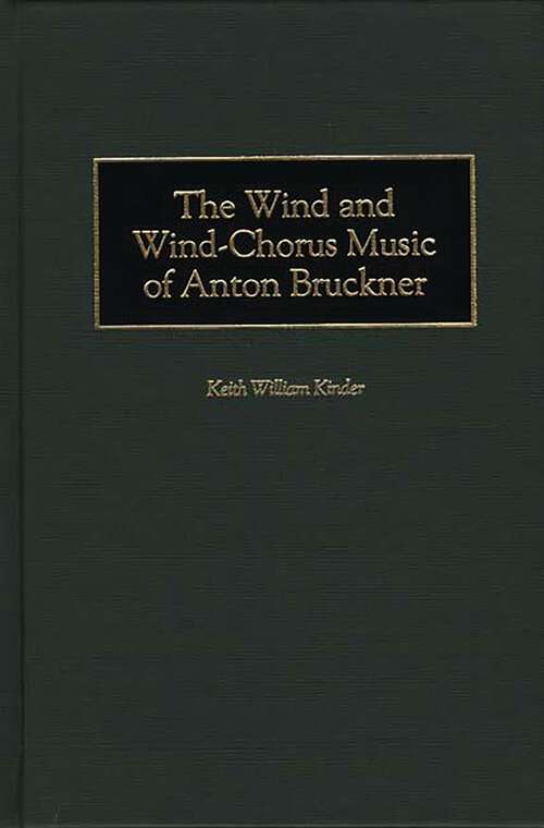 Book cover of The Wind and Wind-Chorus Music of Anton Bruckner (Contributions to the Study of Music and Dance)