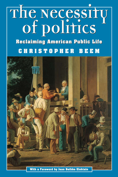 Book cover of The Necessity of Politics: Reclaiming American Public Life (Morality and Society Series)
