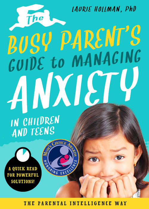 Book cover of The Busy Parent's Guide to Managing Anxiety in Children and Teens: Quick Reads for Powerful Solutions