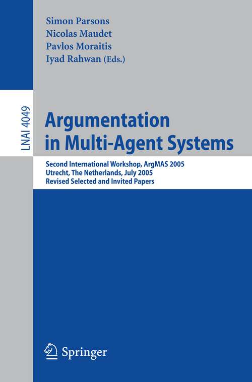 Book cover of Argumentation in Multi-Agent Systems: Second International Workshop, ArgMAS 2005, Utrecht, Netherlands, July 26, 2005, Revised Selected and Invited Papers (2006) (Lecture Notes in Computer Science #4049)