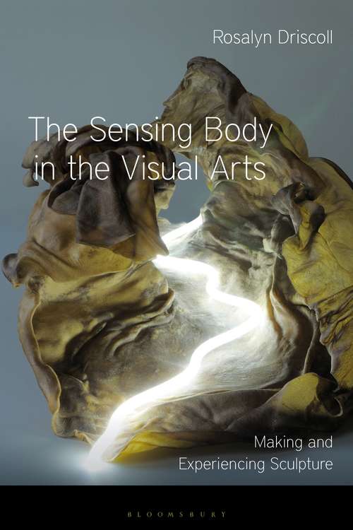 Book cover of The Sensing Body in the Visual Arts: Making and Experiencing Sculpture